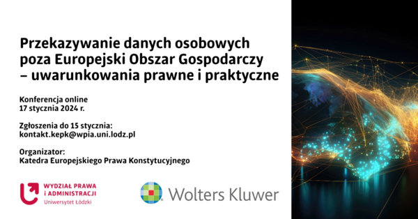 Konferencja Przekazywanie danych osobowych poza Europejski Obszar Gospodarczy – uwarunkowania prawne i praktyczne. 17 stycznia 2024 r. Zgłoszenia: kontakt.kepk@wpia.uni.lodz.pl Organizator: Katedra Europejskiego Prawa Konstytucyjnego